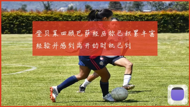 登贝莱回顾巴萨经历称已积累丰富经验并感到离开的时机已到