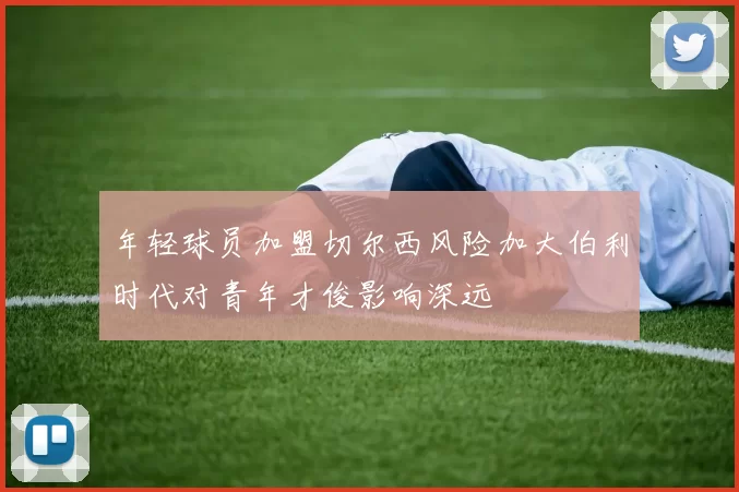年轻球员加盟切尔西风险加大伯利时代对青年才俊影响深远