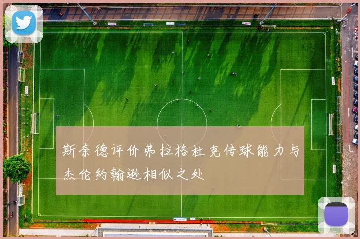 斯奈德评价弗拉格杜克传球能力与杰伦约翰逊相似之处