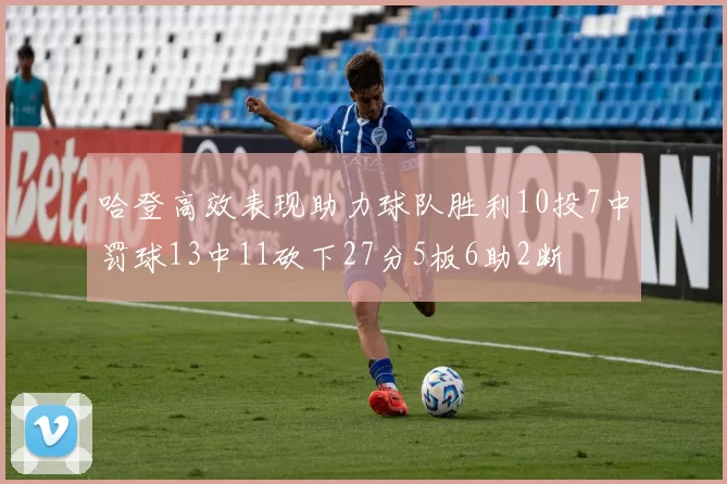 哈登高效表现助力球队胜利10投7中罚球13中11砍下27分5板6助2断