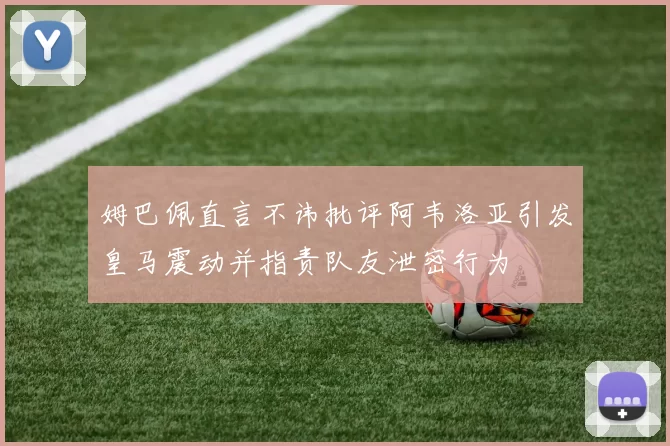 姆巴佩直言不讳批评阿韦洛亚引发皇马震动并指责队友泄密行为