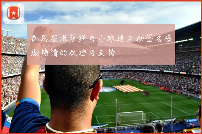 凯恩在堪萨斯与小球迷互动签名感谢热情的欢迎与支持