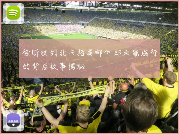 徐昕收到北卡招募邮件却未能成行的背后故事揭秘