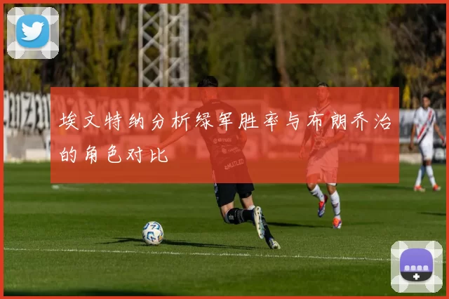 埃文特纳分析绿军胜率与布朗乔治的角色对比