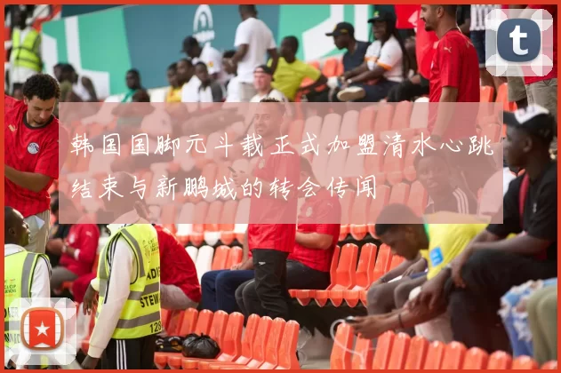韩国国脚元斗载正式加盟清水心跳结束与新鹏城的转会传闻