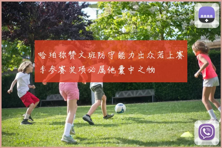 哈珀称赞文班防守能力出众若上赛季参赛奖项必属他囊中之物