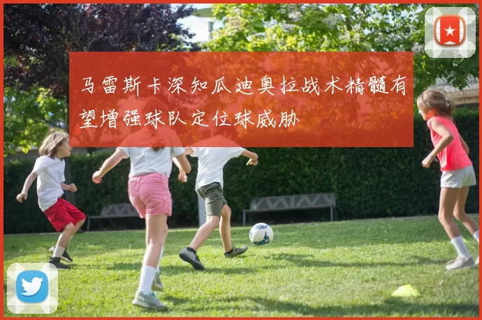 马雷斯卡深知瓜迪奥拉战术精髓有望增强球队定位球威胁